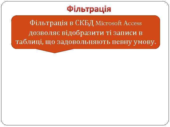 Фільтрація в СКБД Microsoft Access дозволяє відобразити ті записи в таблиці, що задовольняють певну