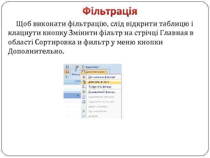 Фільтрація Щоб виконати фільтрацію, слід відкрити таблицю і клацнути кнопку Змінити фільтр на стрічці