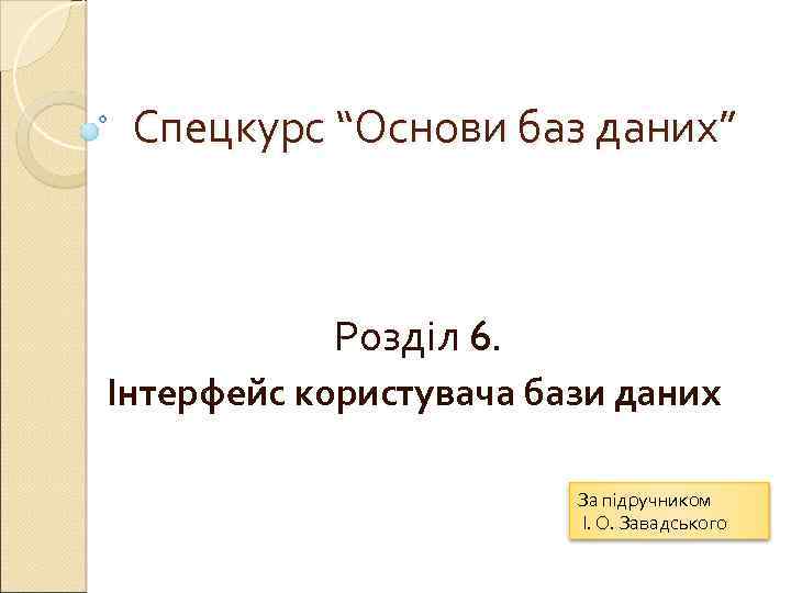 Спецкурс “Основи баз даних” Розділ 6. Інтерфейс користувача бази даних За підручником І. О.