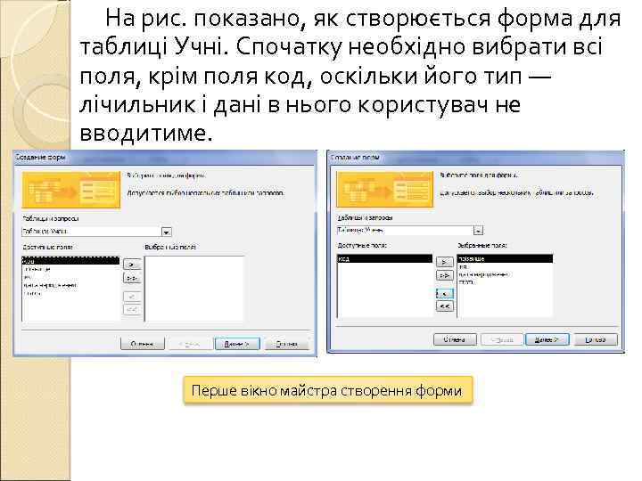 На рис. показано, як створюється форма для таблиці Учні. Спочатку необхідно вибрати всі поля,