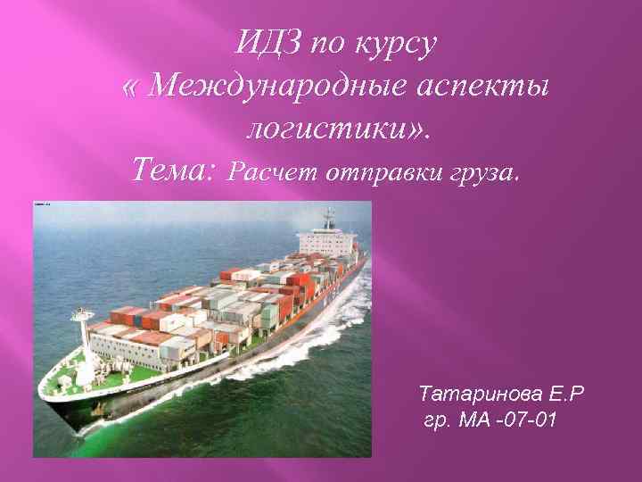 ИДЗ по курсу « Международные аспекты логистики» . Тема: Расчет отправки груза. Татаринова Е.