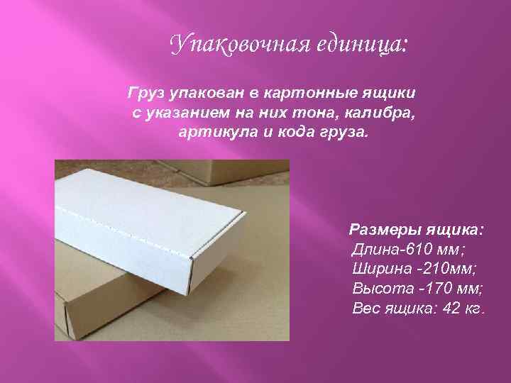 Упаковочная единица: Груз упакован в картонные ящики с указанием на них тона, калибра, артикула