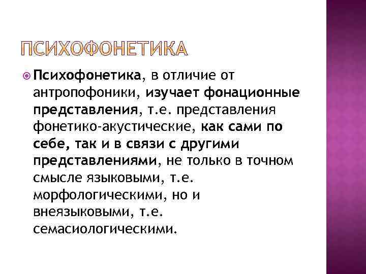  Психофонетика, в отличие от антропофоники, изучает фонационные представления, т. е. представления фонетико-акустические, как