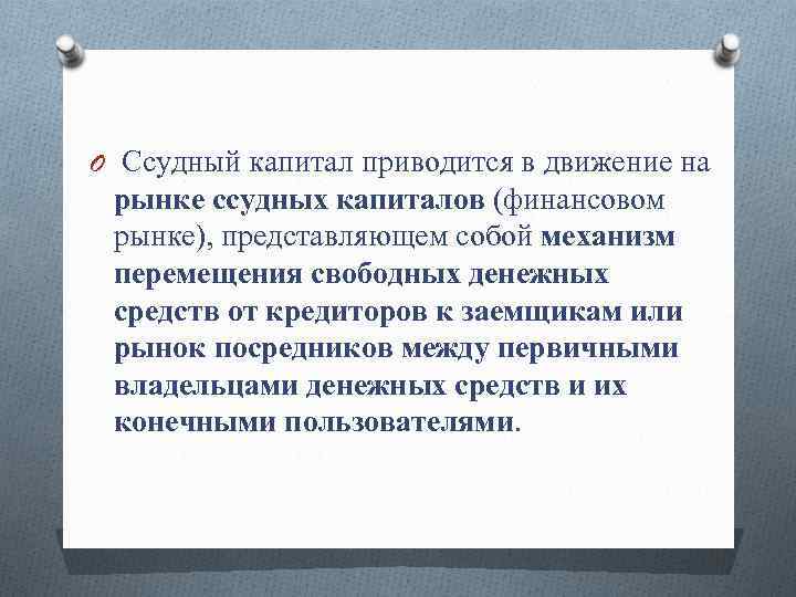 O Ссудный капитал приводится в движение на рынке ссудных капиталов (финансовом рынке), представляющем собой