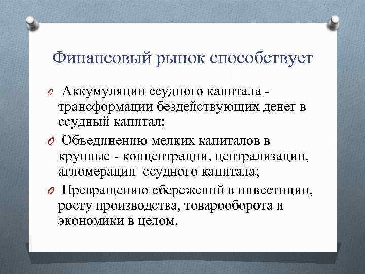 Финансовый рынок способствует Аккумуляции ссудного капитала трансформации бездействующих денег в ссудный капитал; O Объединению