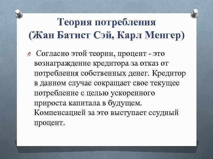 Теория потребления (Жан Батист Сэй, Карл Менгер) O Согласно этой теории, процент - это