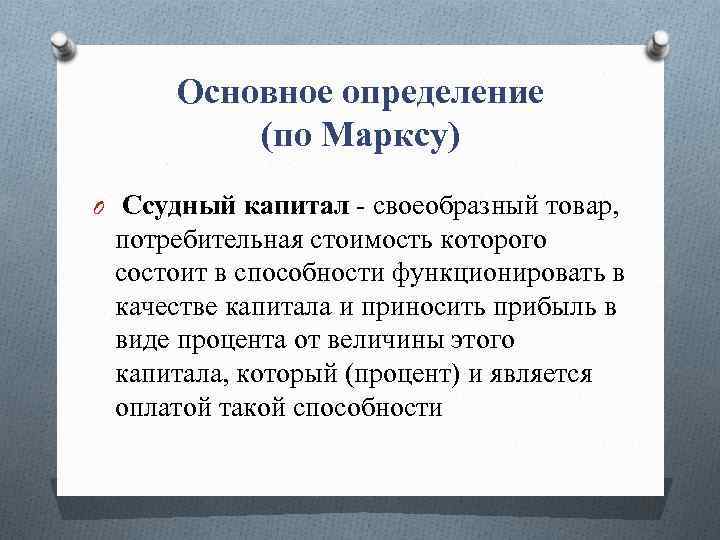 Основное определение (по Марксу) O Ссудный капитал - своеобразный товар, потребительная стоимость которого состоит