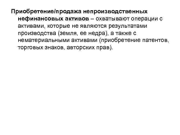 Приобретение/продажа непроизводственных нефинансовых активов – охватывают операции с активами, которые не являются результатами производства