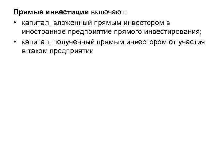 Прямые инвестиции включают: • капитал, вложенный прямым инвестором в иностранное предприятие прямого инвестирования; •