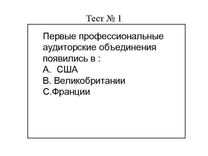 Тест № 1 Первые профессиональные аудиторские объединения появились в : А. США Цель В.