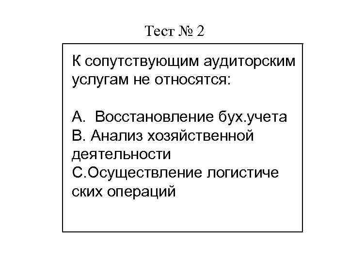 Тест № 2 К сопутствующим аудиторским услугам не относятся: А. Восстановление бух. учета В.