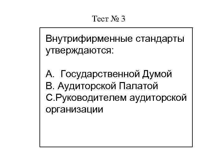 Тест № 3 Внутрифирменные стандарты утверждаются: А. Государственной Думой В. Аудиторской Палатой Цель С.