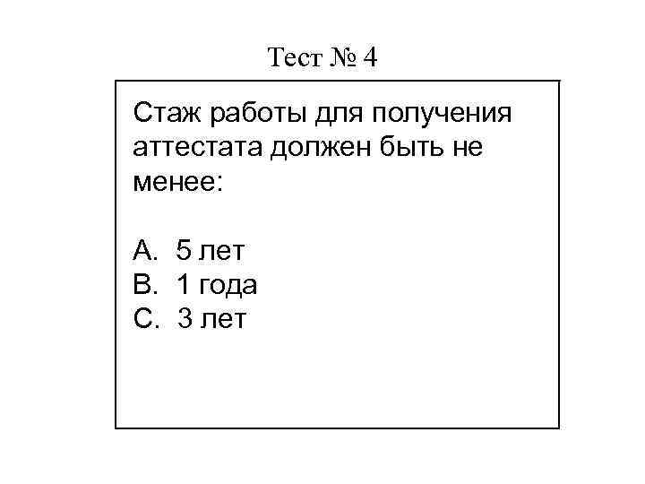 Тест № 4 Стаж работы для получения аттестата должен быть не менее: А. 5