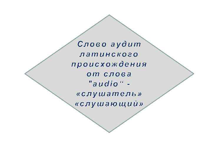 Слово аудит латинского происхождения от слова "audio“ «слушатель» «слушающий» 