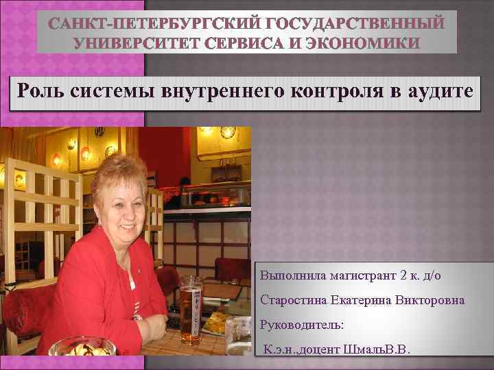 САНКТ ПЕТЕРБУРГСКИЙ ГОСУДАРСТВЕННЫЙ УНИВЕРСИТЕТ СЕРВИСА И ЭКОНОМИКИ Роль системы внутреннего контроля в аудите Выполнила