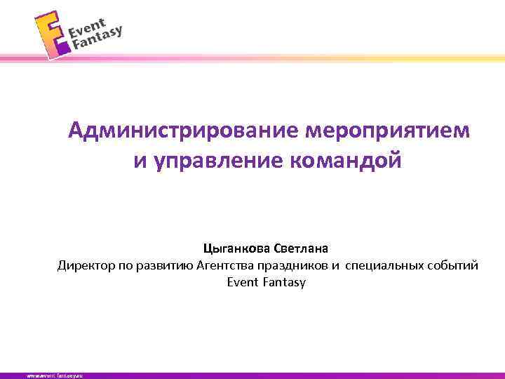 Администрирование мероприятием и управление командой Цыганкова Светлана Директор по развитию Агентства праздников и специальных