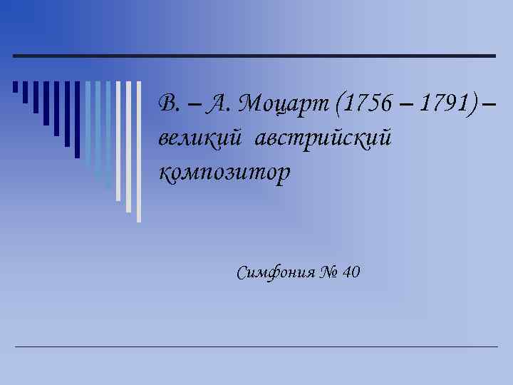 В. – А. Моцарт (1756 – 1791) – великий австрийский композитор Симфония № 40