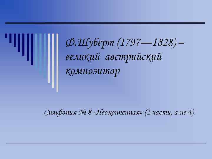 Ф. Шуберт (1797— 1828) – великий австрийский композитор Симфония № 8 «Неоконченная» (2 части,