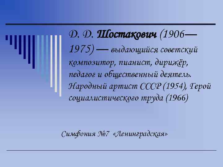 Д. Д. Шостакович (1906— 1975) — выдающийся советский композитор, пианист, дирижёр, педагог и общественный