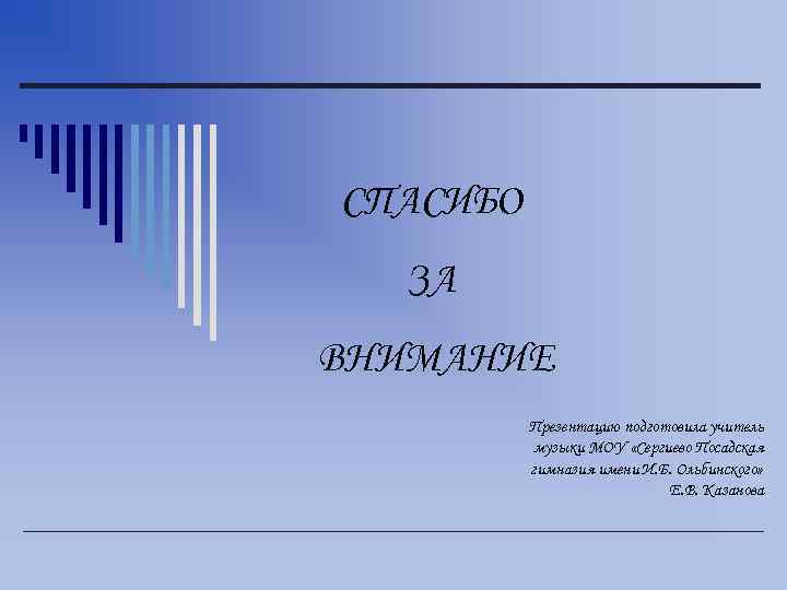 СПАСИБО ЗА ВНИМАНИЕ Презентацию подготовила учитель музыки МОУ «Сергиево Посадская гимназия имени И. Б.