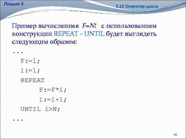 Лекция 9. 2. 10 Оператор цикла Пример вычислениея F=N! с использованием конструкции REPEAT -