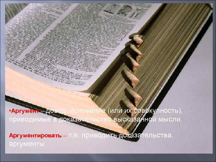  • Аргумент – довод, основание (или их совокупность), приводимые в доказательство высказанной мысли.