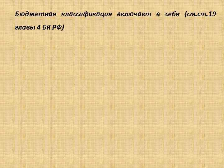 . Бюджетная классификация включает в себя (см. ст. 19 главы 4 БК РФ) 