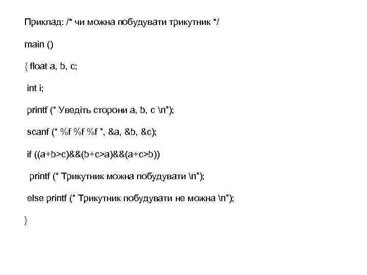 Приклад: /* чи можна побудувати трикутник */ main () { float а, b, с;