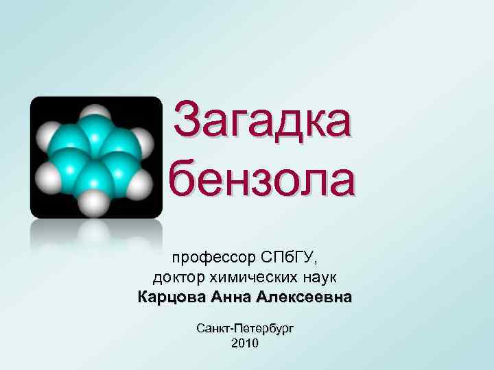 Загадка бензола профессор СПб. ГУ, доктор химических наук Карцова Анна Алексеевна Санкт-Петербург 2010 