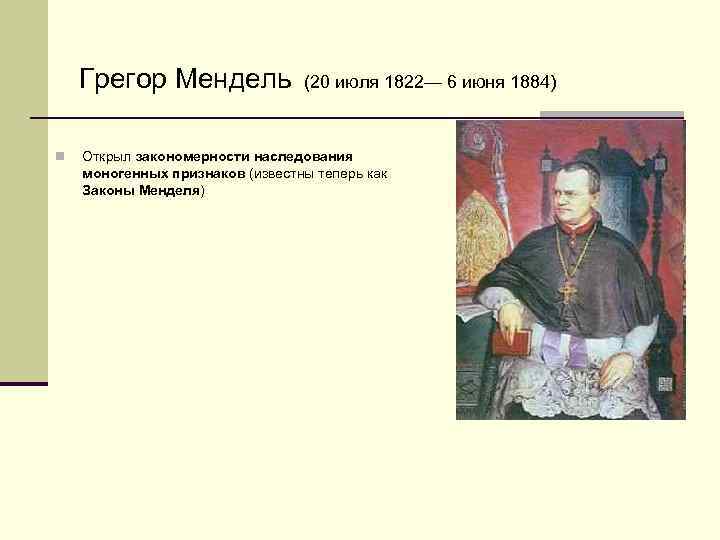 Грегор Мендель n (20 июля 1822— 6 июня 1884) Открыл закономерности наследования моногенных признаков