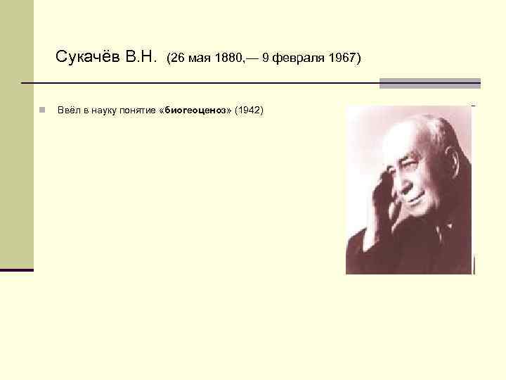 Сукачёв В. Н. n (26 мая 1880, — 9 февраля 1967) Ввёл в науку