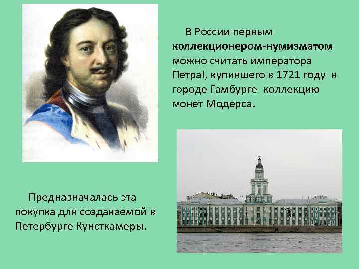 В России первым коллекционером-нумизматом можно считать императора Петра. I, купившего в 1721 году в