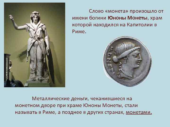 Слово «монета» произошло от имени богини Юноны Монеты, храм которой находился на Капитолии в