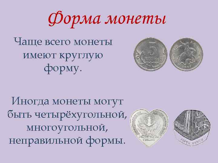 Форма монеты Чаще всего монеты имеют круглую форму. Иногда монеты могут быть четырёхугольной, многоугольной,