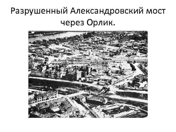 Разрушенный Александровский мост через Орлик. 