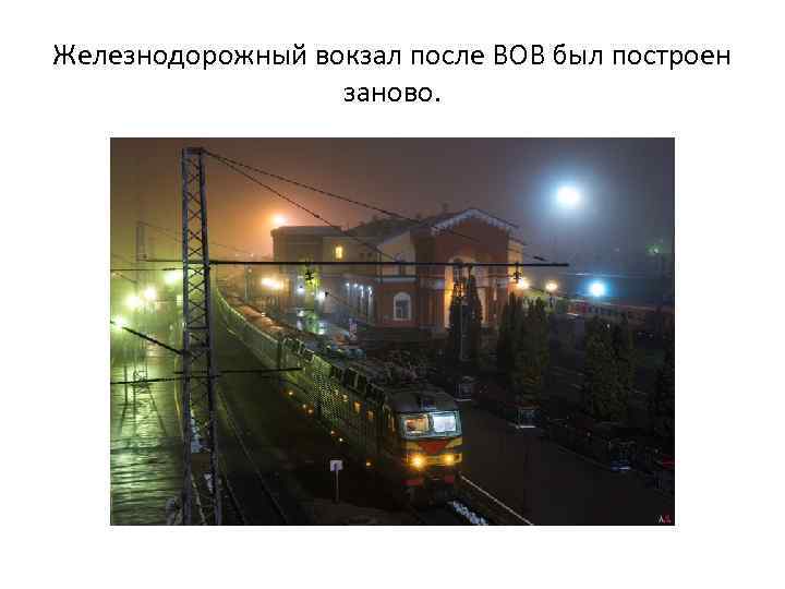 Железнодорожный вокзал после ВОВ был построен заново. 