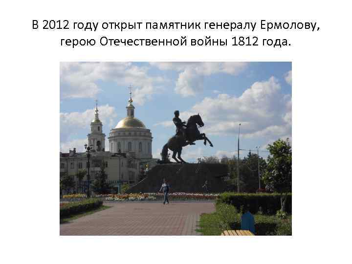 В 2012 году открыт памятник генералу Ермолову, герою Отечественной войны 1812 года. 