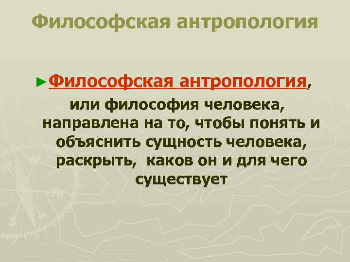 Философская антропология ►Философская антропология, или философия человека, направлена на то, чтобы понять и объяснить