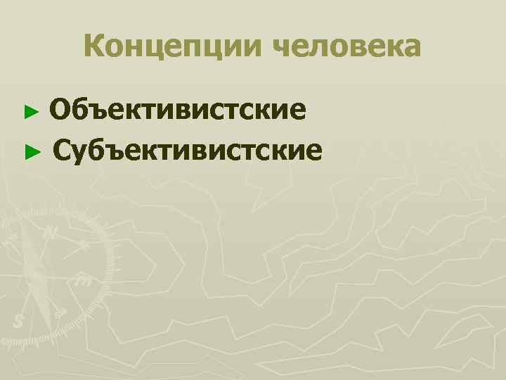 Концепции человека Объективистские ► Субъективистские ► 