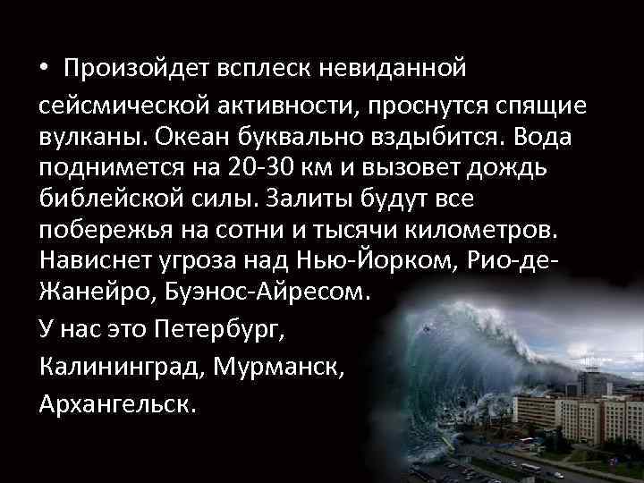  • Произойдет всплеск невиданной сейсмической активности, проснутся спящие вулканы. Океан буквально вздыбится. Вода