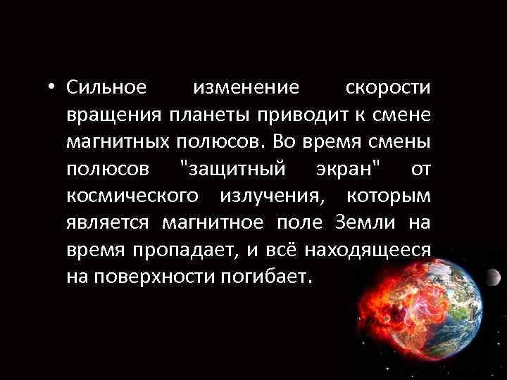  • Сильное изменение скорости вращения планеты приводит к смене магнитных полюсов. Во время