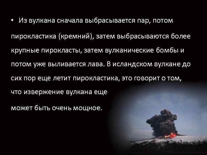  • Из вулкана сначала выбрасывается пар, потом пирокластика (кремний), затем выбрасываются более крупные