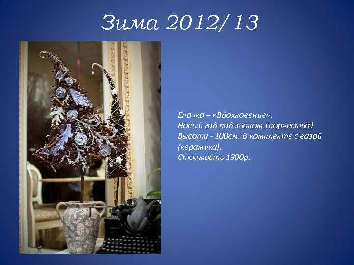 Зима 2012/13 Елочка – «Вдохновение» . Новый год под знаком Творчества! Высота - 100