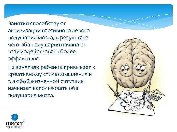 Занятия способствуют активизации пассивного левого полушария мозга, в результате чего оба полушария начинают взаимодействовать