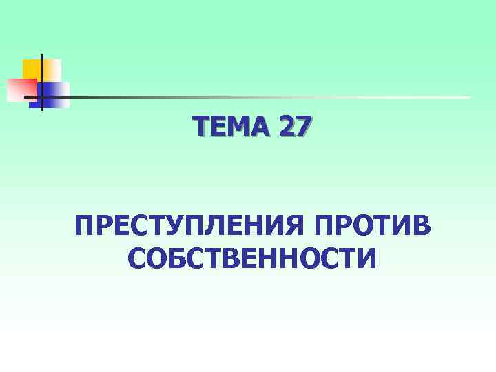 ТЕМА 27 ПРЕСТУПЛЕНИЯ ПРОТИВ СОБСТВЕННОСТИ 