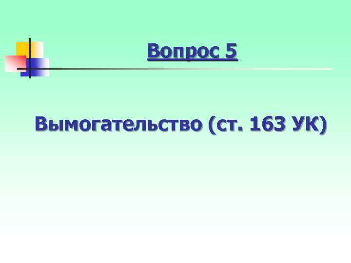 Вопрос 5 Вымогательство (ст. 163 УК) 
