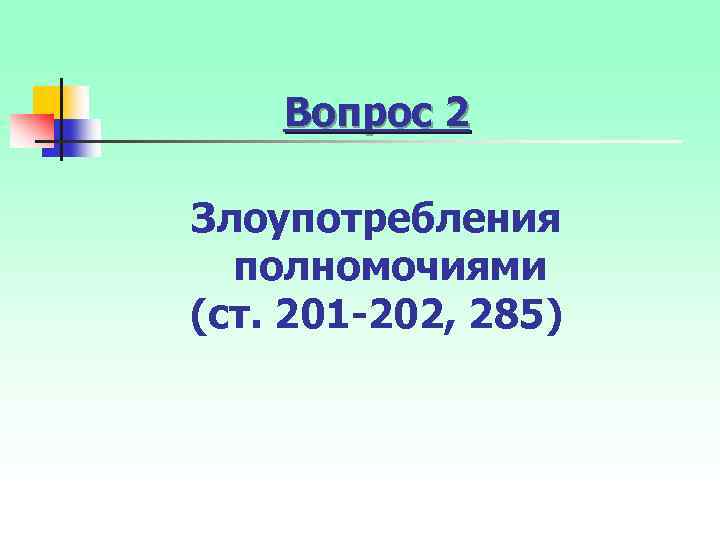 Вопрос 2 Злоупотребления полномочиями (ст. 201 -202, 285) 