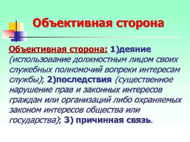 Объективная сторона: 1)деяние (использование должностным лицом своих служебных полномочий вопреки интересам службы); 2)последствия (существенное