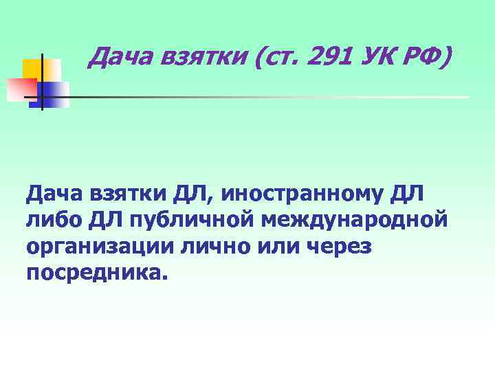 Дача взятки (ст. 291 УК РФ) Дача взятки ДЛ, иностранному ДЛ либо ДЛ публичной