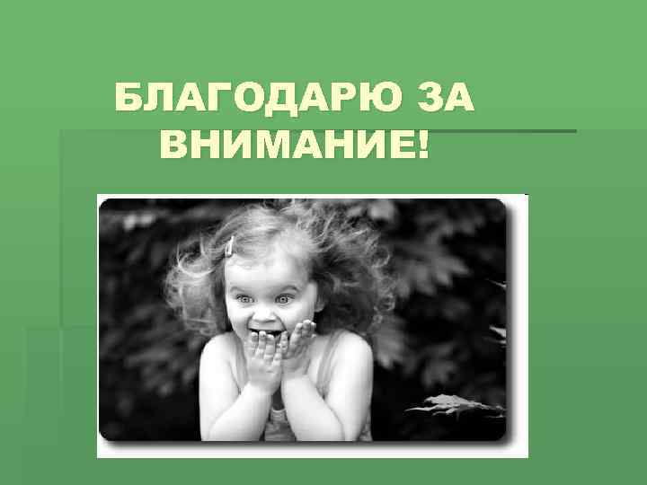 БЛАГОДАРЮ ЗА ВНИМАНИЕ! 